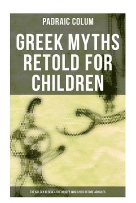 Padraic Colum - Greek Myths Retold for Children: The Golden Fleece & The Heroes Who Lived Before Achilles, Häftad