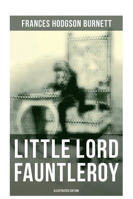 Frances Hodgson Burnett - Little Lord Fauntleroy (Illustrated Edition): Including "How Fauntleroy Occurred", Häftad