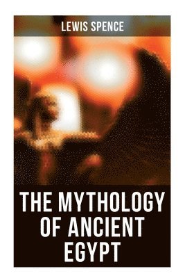 Lewis Spence - The Mythology of Ancient Egypt: Illustrated Edition, Häftad
