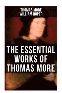 bokomslag The Essential Works of Thomas More: Essays, Prayers, Poems, Letters & Biographies: Utopia, The History of King Richard III, Dialogue of Comfort Agains