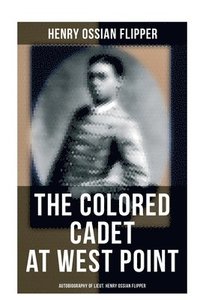 bokomslag The Colored Cadet at West Point - Autobiography of Lieut. Henry Ossian Flipper: Meoirs of the First Graduate of Color From the U. S. Military Academy