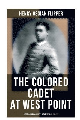 bokomslag The Colored Cadet at West Point - Autobiography of Lieut. Henry Ossian Flipper: Meoirs of the First Graduate of Color From the U. S. Military Academy