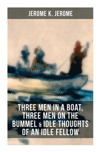 bokomslag Jerome K. Jerome: Three Men in a Boat, Three Men on the Bummel & Idle Thoughts of an Idle Fellow
