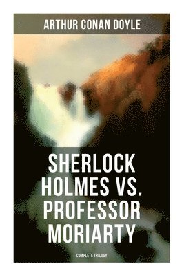 bokomslag Sherlock Holmes vs. Professor Moriarty - Complete Trilogy: Tales of the World's Most Famous Detective and His Archenemy