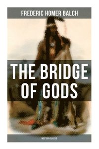 bokomslag The Bridge of Gods (Western Classic): A Tragic Love Story Set in the Beautiful Indian Oregon in the midst of the Native American Fight for Survival