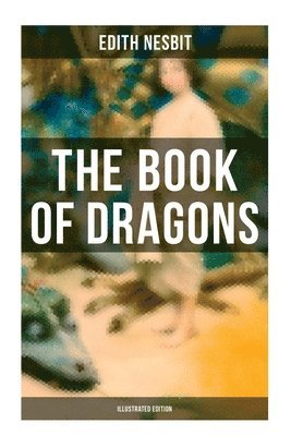 The Book of Dragons (Illustrated Edition): Fantastic Adventures Series: The Book of Beasts, Uncle James, The Deliverers of Their Country...