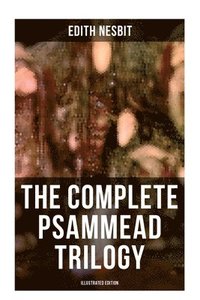 bokomslag The Complete Psammead Trilogy (Illustrated Edition): Five Children and It, The Phoenix and the Carpet & The Story of the Amulet (Fantasy Classics)