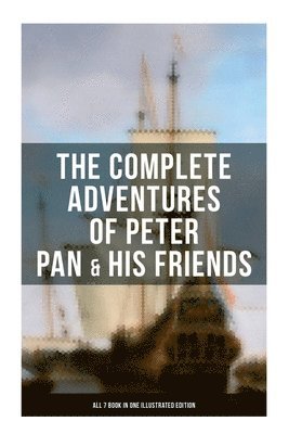 Oliver Herford, Daniel O'Connor, J. M. Barrie, Arthur Rackham, Alice Bolingbroke Woodward - Complete Adventures of Peter Pan & His Friends ÔÇô All 7 Book in One Illustrated Edition, Häftad