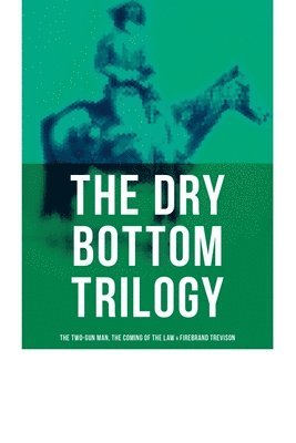 bokomslag The Dry Bottom Trilogy: The Two-Gun Man, The Coming of the Law & Firebrand Trevison: Thrilling Adventure Novels set in the Town of Dry Bottom, New Mex