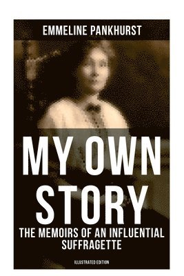bokomslag My Own Story: The Memoirs of an Influential Suffragette (Illustrated Edition): The Inspiring Autobiography of the Women Who Founded the Militant WPSU