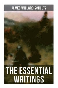 bokomslag The Essential Writings of James Willard Schultz: In the Great Apache Forest, With the Indians in the Rockies, Rising Wolf the White Blackfoot...