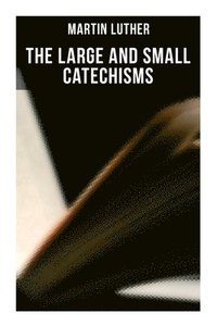 bokomslag The Large and Small Catechisms: Canonical Reviews on The Ten Commandments, The Apostles' Creed, The Lord's Prayer, Holy Baptism...
