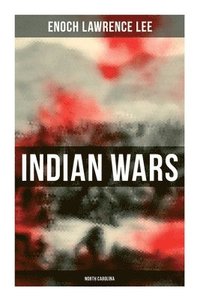 bokomslag Indian Wars: North Carolina: Cherokee War, Tuscarora War, Cheraw Wars, French and Indian War - With Original Photos & Maps