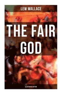 bokomslag THE FAIR GOD (Illustrated Edition): The Last of the 'Tzins - Historical Novel about the Conquest of Mexico