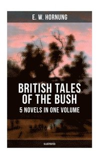 bokomslag British Tales of the Bush: 5 Novels in One Volume (Illustrated): Stingaree, a Bride from the Bush, Tiny Luttrell, the Boss of Taroomba and the Unbidde