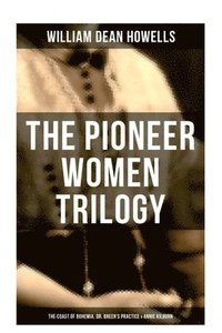 bokomslag The Pioneer Women Trilogy: The Coast of Bohemia, Dr. Breen's Practice & Annie Kilburn