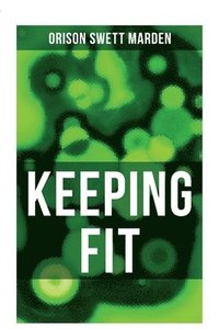 bokomslag Keeping Fit: How to Maintain Perfect Balance of Mind and Body, Unimpaired Physical Vigor and Absolute Inner Harmony