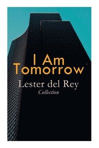 bokomslag I Am Tomorrow - Lester del Rey Collection: Badge of Infamy, The Sky Is Falling, Police Your Planet, Pursuit, Victory, Let'em Breathe Space