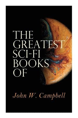 bokomslag The Greatest Sci-Fi Books of John W. Campbell: Who Goes There?, The Mightiest Machine, The Incredible Planet, The Black Star Passes
