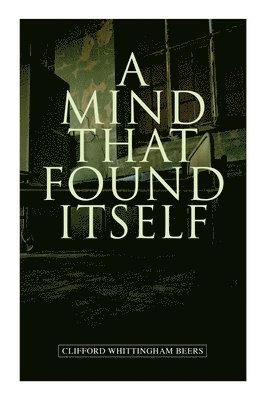 A Mind That Found Itself: A Groundbreaking Memoir Which Influenced Normalizing Mental Health Issues & Mental Hygiene 1