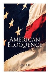 bokomslag American Eloquence (Vol. 1-4): Studies in American Political History: Complete Edition