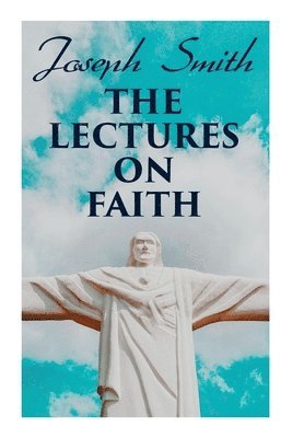 Jr. Smith, Joseph - The Lectures on Faith: Teachings on the Doctrine and Theology of Mormons, Häftad