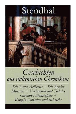 Stendhal - Geschichten Aus Italienischen Chroniken: Die Rache Aribertis + Die Brüder Massimi + Verbrechen Und Tod Des Girolamo Biancinfiore + Königin Christine Und Viel Mehr, Häftad