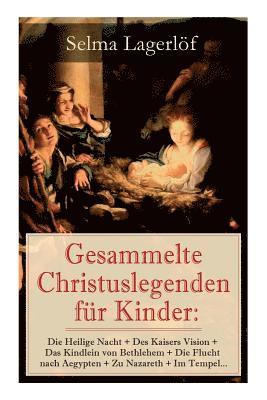 bokomslag Gesammelte Christuslegenden Für Kinder: Die Heilige Nacht + Des Kaisers Vision + Das Kindlein Von Bethlehem + Die Flucht Nach Aegypten + Zu Nazareth + Im Tempel...