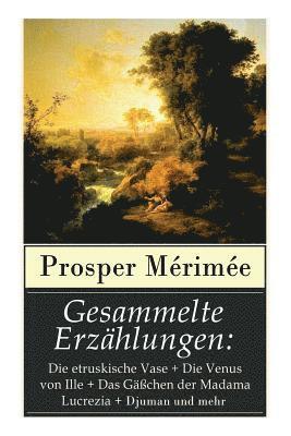 bokomslag Gesammelte Erzählungen: Die etruskische Vase + Die Venus von Ille + Das Gäßchen der Madama Lucrezia + Djuman und mehr