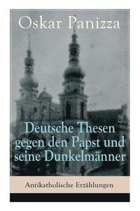 bokomslag Deutsche Thesen gegen den Papst und seine Dunkelmänner - Antikatholische Erzählungen