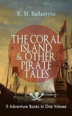 Robert Michael Ballantyne, R. M. Ballantyne - Coral Island & Other Pirate Tales - 5 Adventure Books in One Volume, Häftad