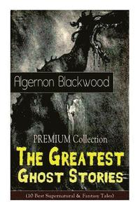 bokomslag The PREMIUM Collection - The Greatest Ghost Stories of Algernon Blackwood (10 Best Supernatural & Fantasy Tales)