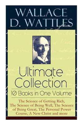 Wallace D. Wattles Ultimate Collection - 10 Books in One Volume 1