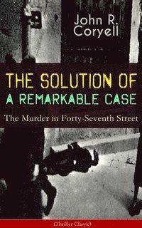 bokomslag SOLUTION OF A REMARKABLE CASE - The Murder in Forty-Seventh Street (Thriller Classic)