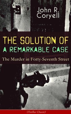 bokomslag SOLUTION OF A REMARKABLE CASE - The Murder in Forty-Seventh Street (Thriller Classic)