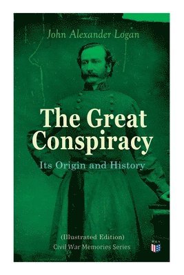 John Alexander Logan - Great Conspiracy: Its Origin and History (Illustrated Edition), Häftad