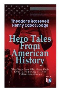 bokomslag Hero Tales From American History The Great Men Who Gave Their Lives to the Service of Their Fellow-Countrymen