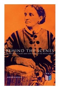 bokomslag Behind the Scenes: Thirty Years a Slave and Four Years in the White House