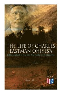 bokomslag The Life of Charles Eastman OhiyeS'a: Indian Boyhood & From the Deep Woods to Civilization (Volume 1&2)