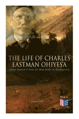 Life of Charles Eastman OhiyeS'a: Indian Boyhood & From the Deep Woods to Civilization (Volume 1&2)