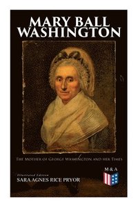 bokomslag Mary Ball Washington: The Mother of George Washington and her Times (Illustrated Edition)