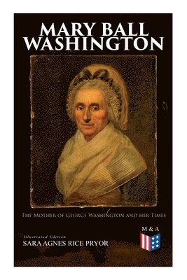 Mary Ball Washington: The Mother of George Washington and her Times (Illustrated Edition) 1