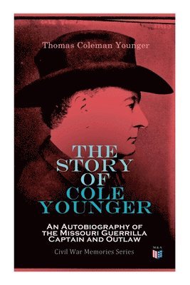 The Story of Cole Younger: An Autobiography of the Missouri Guerrilla Captain and Outlaw 1