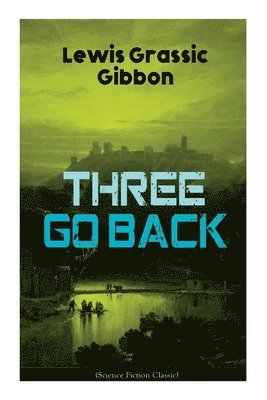 Lewis Grassic Gibbon - Three Go Back (Science Fiction Classic), Häftad