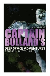 bokomslag Captain Bullard's Deep Space Adventures - 9 Books in One Volume (Golden Age Sci-Fi Saga)
