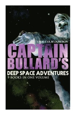 Captain Bullard's Deep Space Adventures - 9 Books in One Volume (Golden Age Sci-Fi Saga)