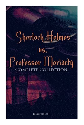 bokomslag Sherlock Holmes vs. Professor Moriarty - Complete Collection (Illustrated)