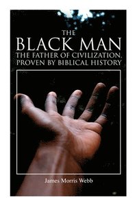 bokomslag The Black Man, the Father of Civilization, Proven by Biblical History
