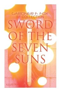 bokomslag Sword of the Seven Suns: Gardner F. Fox SF Collection (Illustrated)