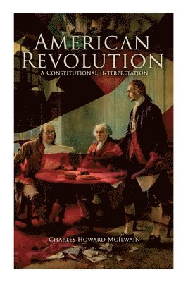 Charles Howard McIlwain, Charles Howard Mcilwain - American Revolution: A Constitutional Interpretation, Häftad